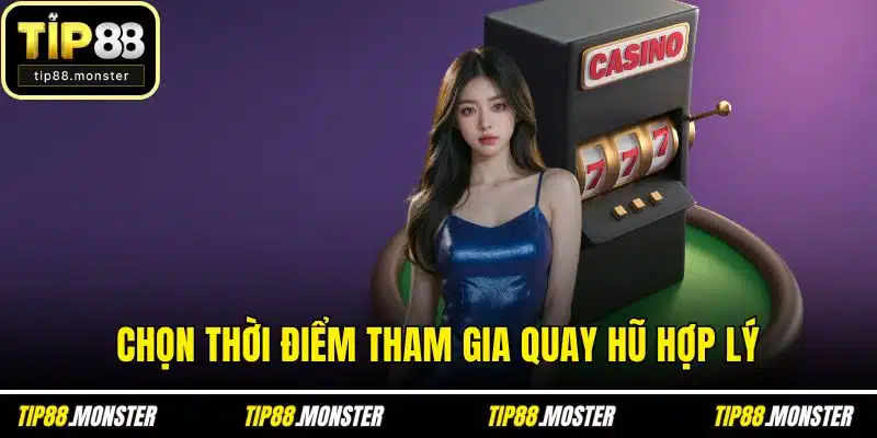 Chọn thời điểm tham gia quay hũ hợp lý